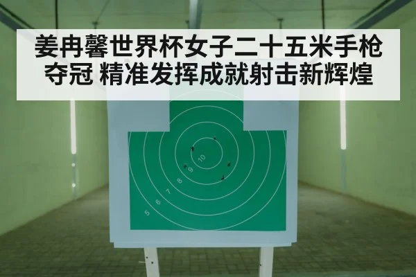 姜冉馨世界杯女子二十五米手枪夺冠 精准发挥成就射击新辉煌