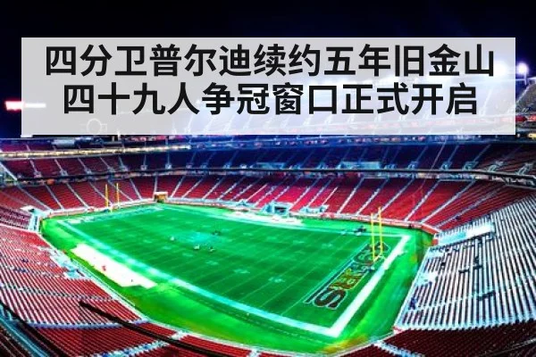 四分卫普尔迪续约五年旧金山四十九人争冠窗口正式开启