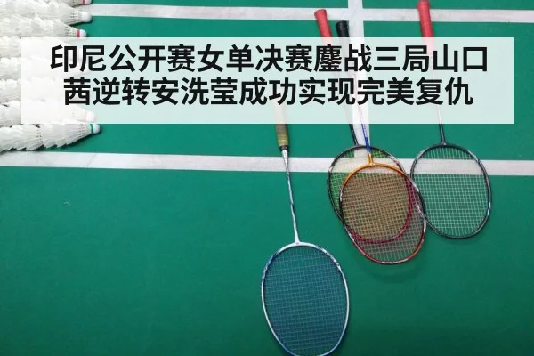 印尼公开赛女单决赛鏖战三局山口茜逆转安洗莹成功实现完美复仇
