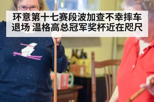 环意第十七赛段波加查不幸摔车退场 温格高总冠军奖杯近在咫尺